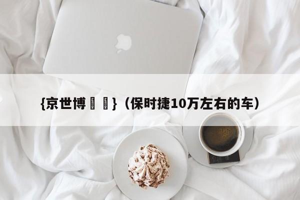 {京世博娛樂}(保时捷10万左右的车)