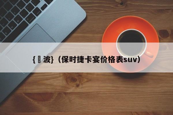 {賭波}(保时捷卡宴价格表suv)