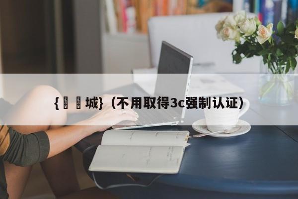 {娛樂城}(不用取得3c强制认证)