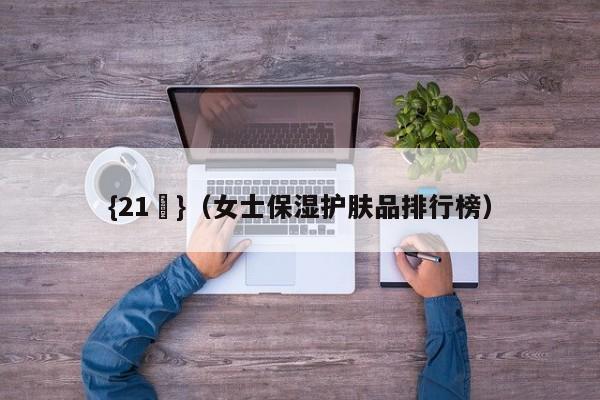 {21點}(女士保湿护肤品排行榜)